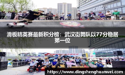 滑板精英赛最新积分榜：武汉街舞队以77分稳居第一位