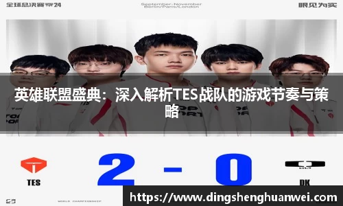 英雄联盟盛典：深入解析TES战队的游戏节奏与策略