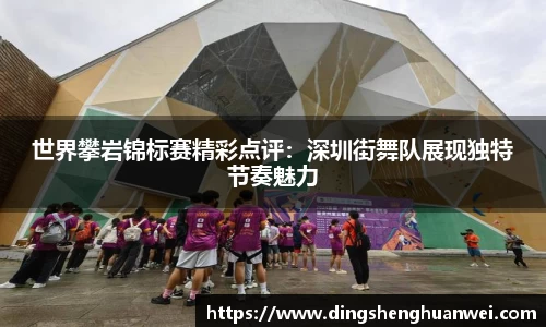 世界攀岩锦标赛精彩点评：深圳街舞队展现独特节奏魅力