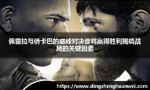 佩雷拉与侨卡巴的巅峰对决谁将赢得胜利揭晓战局的关键因素