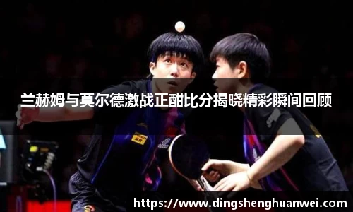 兰赫姆与莫尔德激战正酣比分揭晓精彩瞬间回顾