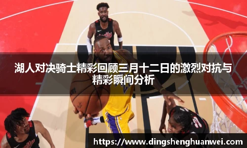 湖人对决骑士精彩回顾三月十二日的激烈对抗与精彩瞬间分析