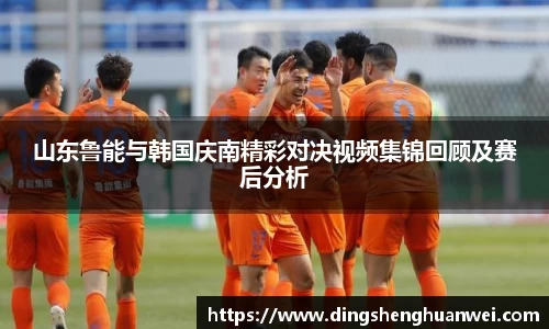山东鲁能与韩国庆南精彩对决视频集锦回顾及赛后分析